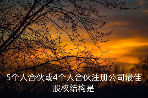 5個(gè)人合伙或4個(gè)人合伙注冊(cè)公司最佳股權(quán)結(jié)構(gòu)是