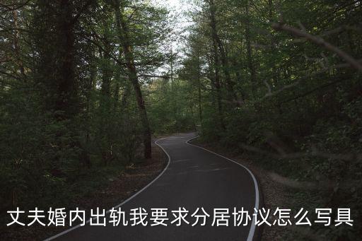 丈夫婚內(nèi)出軌我要求分居協(xié)議怎么寫具