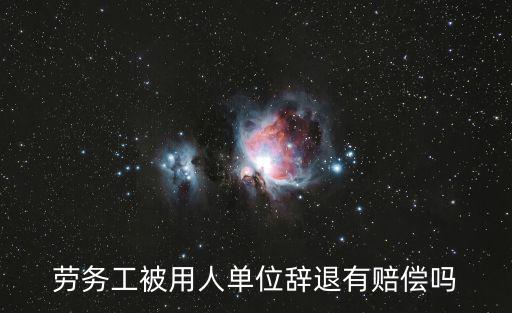 勞務(wù)工被用人單位辭退有賠償嗎