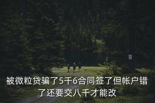被微粒貸騙了5千6合同簽了但帳戶錯(cuò)了還要交八千才能改