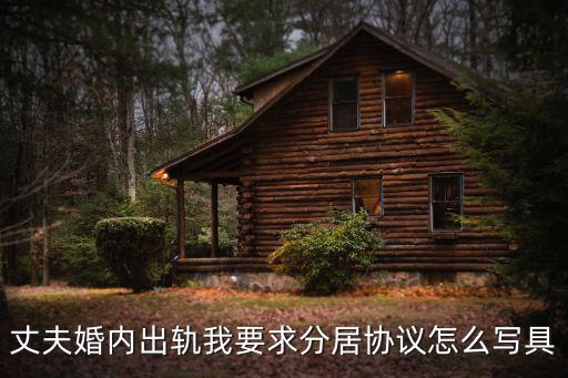 夫妻分居協(xié)議，丈夫婚內(nèi)出軌我要求分居協(xié)議怎么寫具
