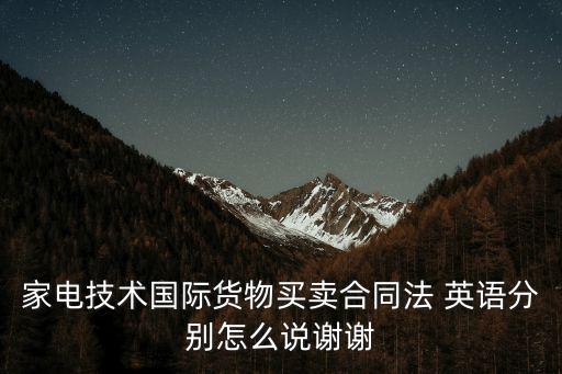家電技術(shù)國際貨物買賣合同法 英語分別怎么說謝謝
