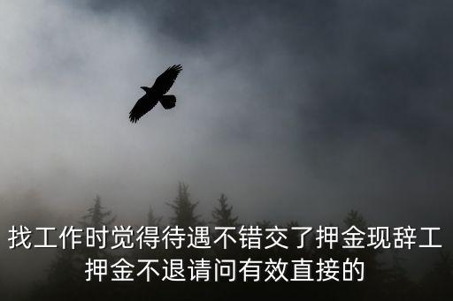 找工作時(shí)覺得待遇不錯(cuò)交了押金現(xiàn)辭工押金不退請(qǐng)問有效直接的
