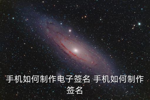 電子簽名怎么弄 手機(jī)，怎樣才能手機(jī)簽名