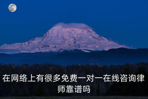 在網(wǎng)絡(luò)上有很多免費一對一在線咨詢律師靠譜嗎