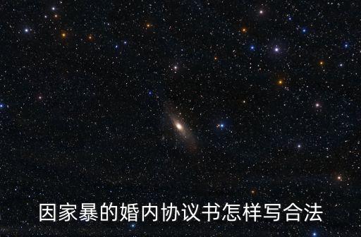 婚內(nèi)家暴協(xié)議書范本，因家暴的婚內(nèi)協(xié)議書怎樣寫合法