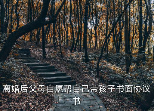 離婚后父母自愿幫自己帶孩子書面協(xié)議書