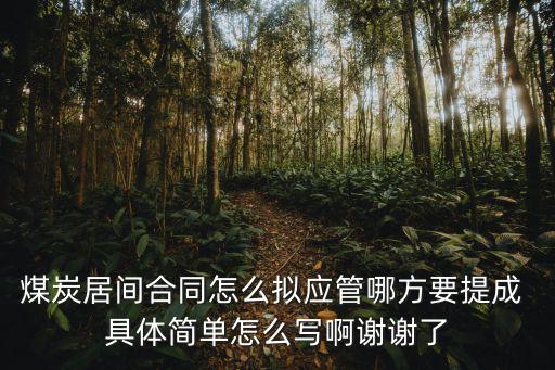 煤炭居間合同怎么擬應(yīng)管哪方要提成 具體簡(jiǎn)單怎么寫啊謝謝了