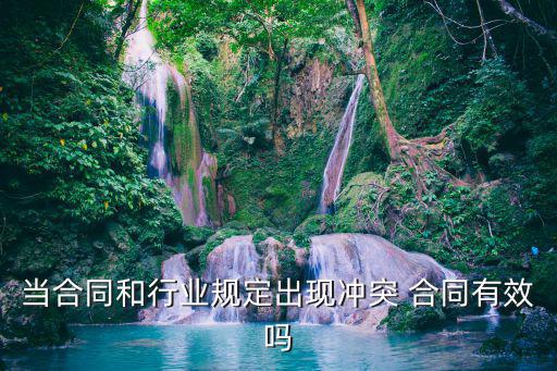 當(dāng)合同和行業(yè)規(guī)定出現(xiàn)沖突 合同有效嗎