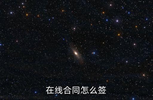 網(wǎng)上怎樣簽合同，如何簽訂網(wǎng)絡(luò)合同