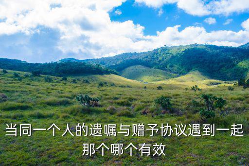 當同一個人的遺囑與贈予協(xié)議遇到一起那個哪個有效