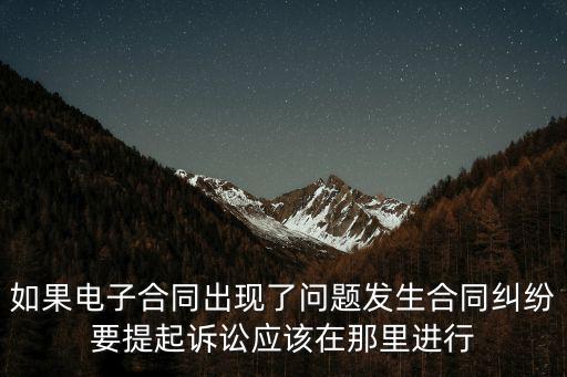 如果電子合同出現(xiàn)了問題發(fā)生合同糾紛要提起訴訟應(yīng)該在那里進行