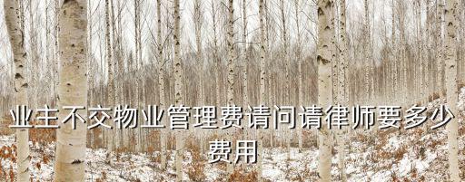 業(yè)主不交物業(yè)管理費請問請律師要多少費用