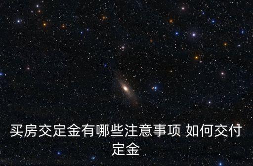 買(mǎi)房交定金有哪些注意事項(xiàng) 如何交付定金