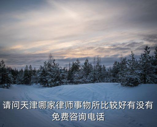 請(qǐng)問(wèn)天津哪家律師事物所比較好有沒(méi)有免費(fèi)咨詢(xún)電話(huà)