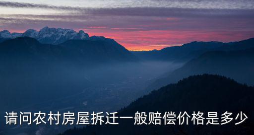 2022鄉(xiāng)鎮(zhèn)拆遷補償價格表，請問農(nóng)村房屋拆遷一般賠償價格是多少