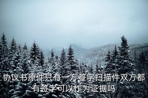 協(xié)議書原件只有一方簽字掃描件雙方都有簽字可以作為證據(jù)嗎