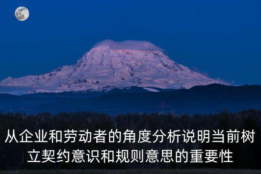 從企業(yè)和勞動(dòng)者的角度分析說(shuō)明當(dāng)前樹(shù)立契約意識(shí)和規(guī)則意思的重要性