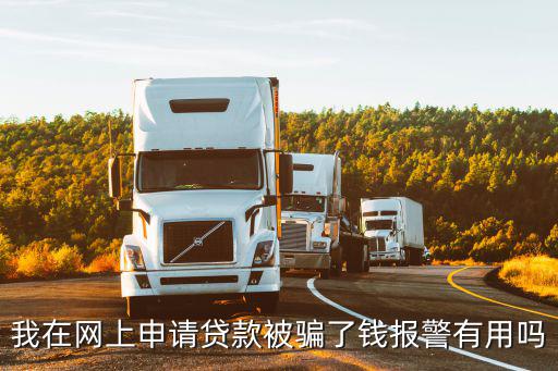 我在網(wǎng)上申請貸款被騙了錢報警有用嗎
