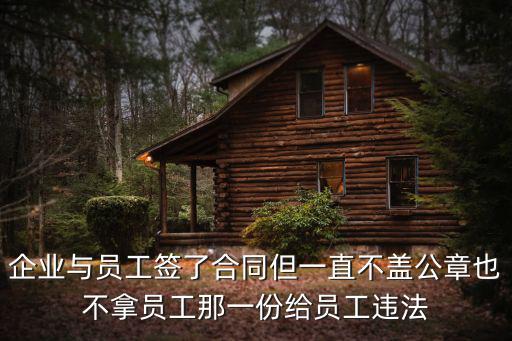 企業(yè)與員工簽了合同但一直不蓋公章也不拿員工那一份給員工違法