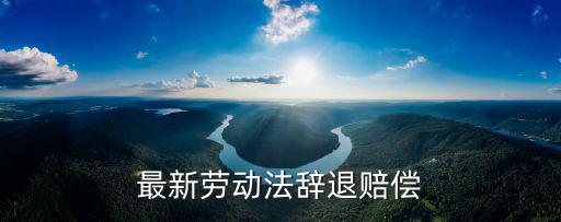 最新勞動(dòng)法辭退賠償