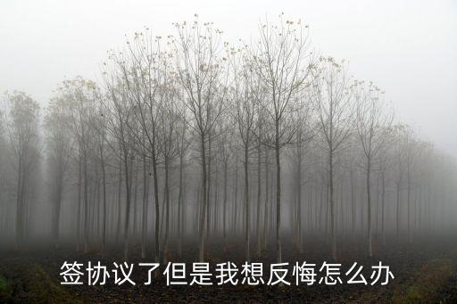 簽協(xié)議了但是我想反悔怎么辦