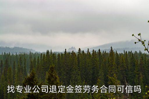 一些委托公司退定金的靠譜嗎，找專業(yè)公司退定金簽勞務(wù)合同可信嗎