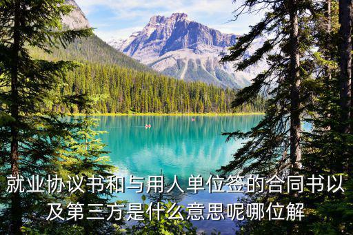 就業(yè)協(xié)議是什么樣的圖片，就業(yè)協(xié)議書和與用人單位簽的合同書以及第三方是什么意思呢哪位解