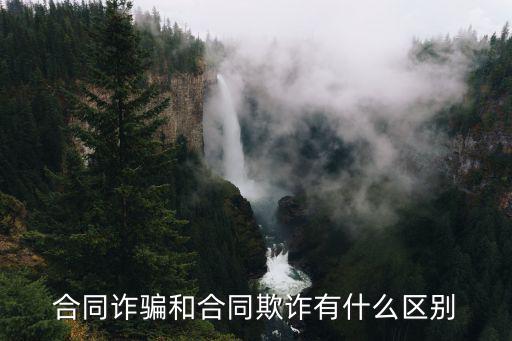 合同詐騙和合同欺詐有什么區(qū)別