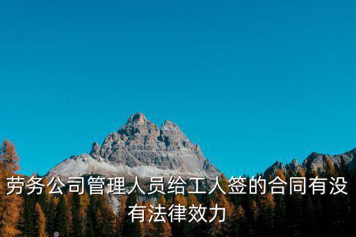 勞務(wù)公司管理人員給工人簽的合同有沒有法律效力