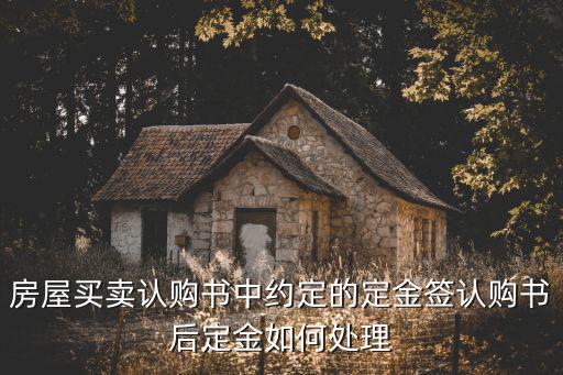 房屋買賣認(rèn)購(gòu)書中約定的定金簽認(rèn)購(gòu)書后定金如何處理
