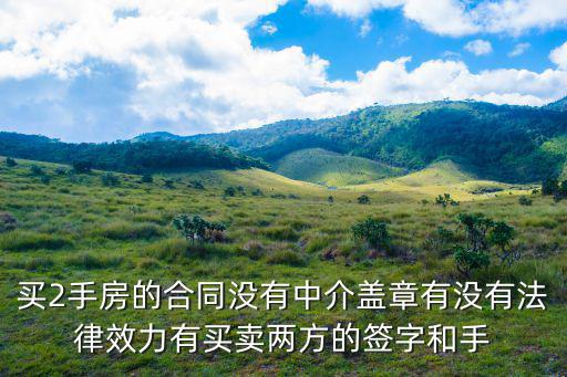 二手房交易合同電子版無(wú)中介，買2手房的合同沒(méi)有中介蓋章有沒(méi)有法律效力有買賣兩方的簽字和手