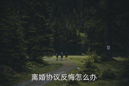 離婚協(xié)議簽完后一方反悔了怎么辦，離婚協(xié)議簽了一方反悔如何處理