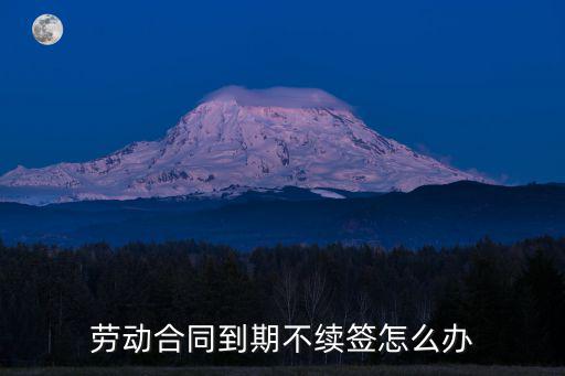 勞動(dòng)合同 到期 不續(xù)簽，勞動(dòng)合同到期不續(xù)簽會(huì)怎樣