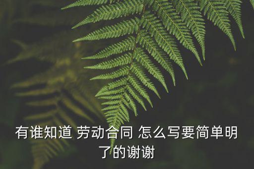 有誰(shuí)知道 勞動(dòng)合同 怎么寫(xiě)要簡(jiǎn)單明了的謝謝