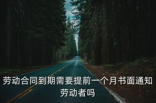 勞務合同要提前一個月嗎，勞動合同到期需要提前一個月書面通知勞動者嗎