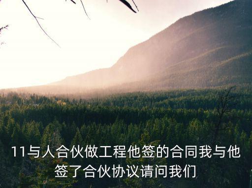 11與人合伙做工程他簽的合同我與他簽了合伙協(xié)議請(qǐng)問(wèn)我們