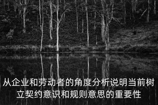 從企業(yè)和勞動者的角度分析說明當前樹立契約意識和規(guī)則意思的重要性