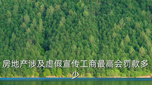 房地產(chǎn)涉及虛假宣傳工商最高會(huì)罰款多少