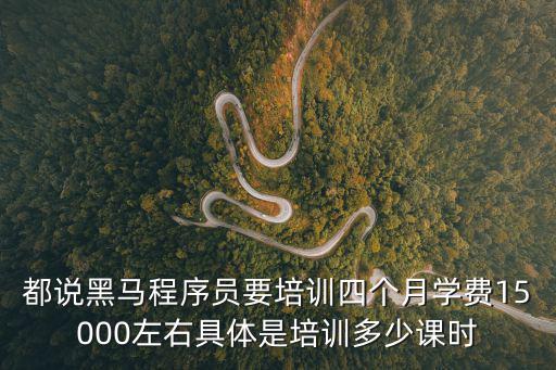 都說黑馬程序員要培訓(xùn)四個(gè)月學(xué)費(fèi)15000左右具體是培訓(xùn)多少課時(shí)