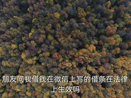 朋友問(wèn)我借錢在微信上寫的借條在法律上生效嗎