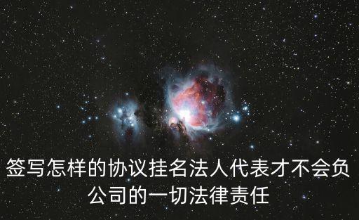 簽寫怎樣的協(xié)議掛名法人代表才不會(huì)負(fù)公司的一切法律責(zé)任