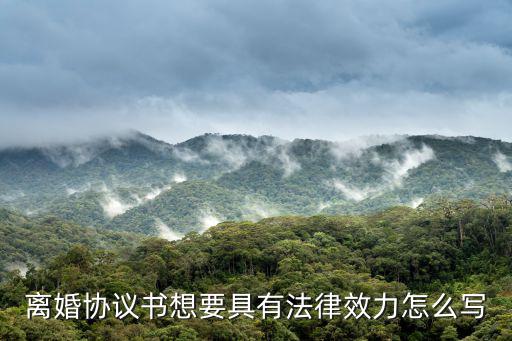 離婚協(xié)議書(shū)怎樣寫(xiě)才有法律效力，離婚協(xié)議怎么寫(xiě)有效