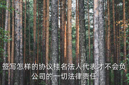 掛名法人免責(zé)協(xié)議書，簽寫怎樣的協(xié)議掛名法人代表才不會(huì)負(fù)公司的一切法律責(zé)任