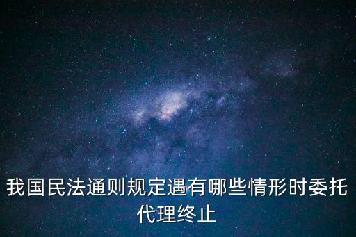 我國(guó)民法通則規(guī)定遇有哪些情形時(shí)委托代理終止