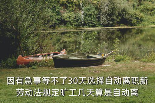 因有急事等不了30天選擇自動(dòng)離職新勞動(dòng)法規(guī)定曠工幾天算是自動(dòng)離