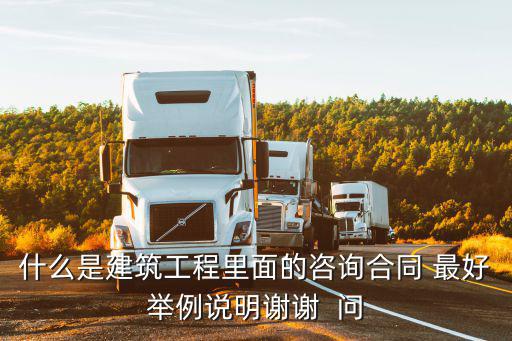 什么是建筑工程里面的咨詢合同 最好舉例說(shuō)明謝謝  問(wèn)