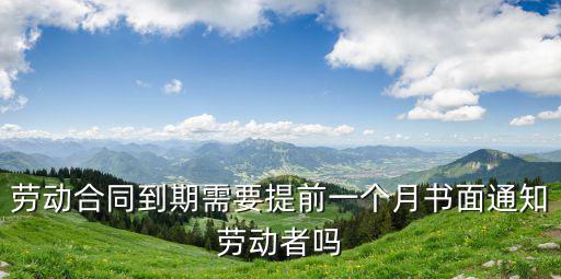 勞動合同到期需要提前一個月書面通知勞動者嗎