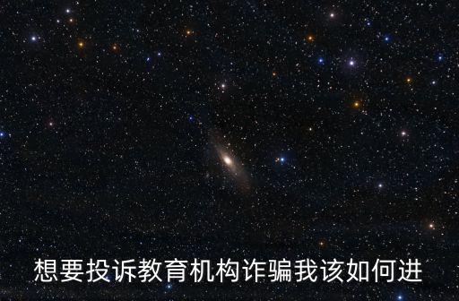 想要投訴教育機(jī)構(gòu)詐騙我該如何進(jìn)