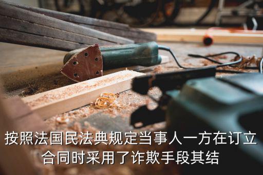 2021民法典合同簽訂，按照法國(guó)民法典規(guī)定當(dāng)事人一方在訂立合同時(shí)采用了詐欺手段其結(jié)